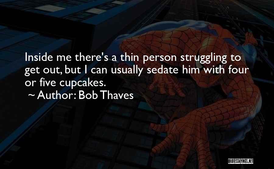 Bob Thaves Quotes: Inside Me There's A Thin Person Struggling To Get Out, But I Can Usually Sedate Him With Four Or Five