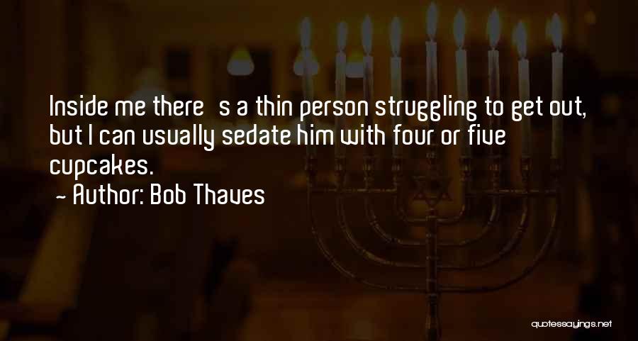 Bob Thaves Quotes: Inside Me There's A Thin Person Struggling To Get Out, But I Can Usually Sedate Him With Four Or Five