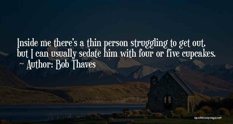 Bob Thaves Quotes: Inside Me There's A Thin Person Struggling To Get Out, But I Can Usually Sedate Him With Four Or Five