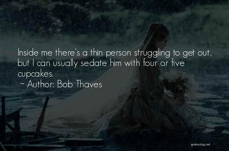 Bob Thaves Quotes: Inside Me There's A Thin Person Struggling To Get Out, But I Can Usually Sedate Him With Four Or Five