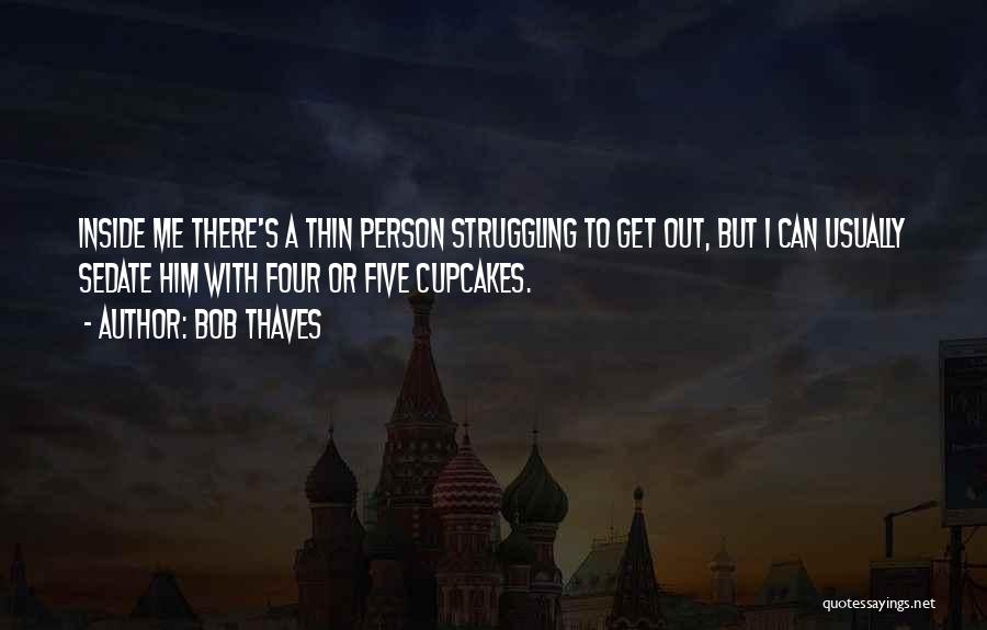 Bob Thaves Quotes: Inside Me There's A Thin Person Struggling To Get Out, But I Can Usually Sedate Him With Four Or Five