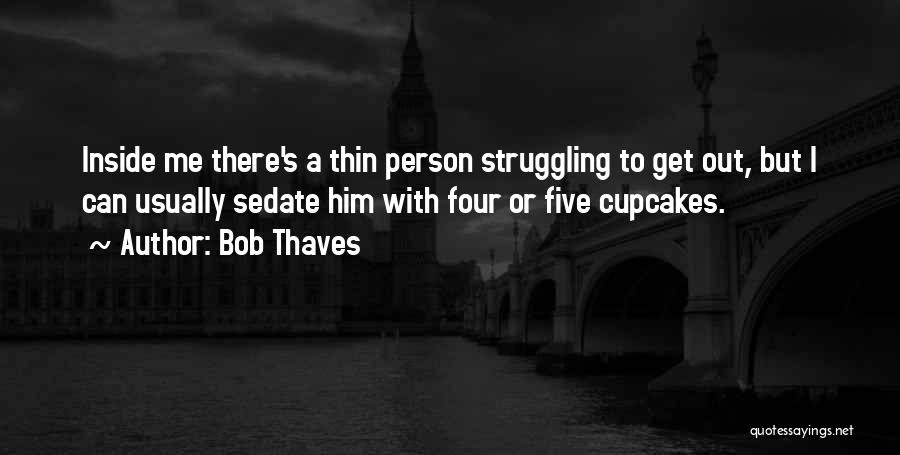 Bob Thaves Quotes: Inside Me There's A Thin Person Struggling To Get Out, But I Can Usually Sedate Him With Four Or Five