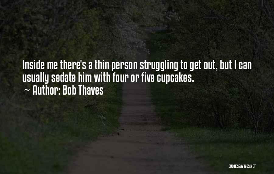 Bob Thaves Quotes: Inside Me There's A Thin Person Struggling To Get Out, But I Can Usually Sedate Him With Four Or Five