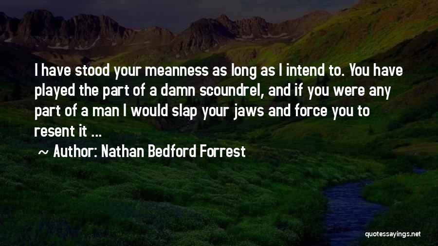 Nathan Bedford Forrest Quotes: I Have Stood Your Meanness As Long As I Intend To. You Have Played The Part Of A Damn Scoundrel,