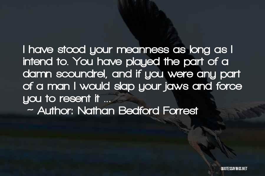 Nathan Bedford Forrest Quotes: I Have Stood Your Meanness As Long As I Intend To. You Have Played The Part Of A Damn Scoundrel,