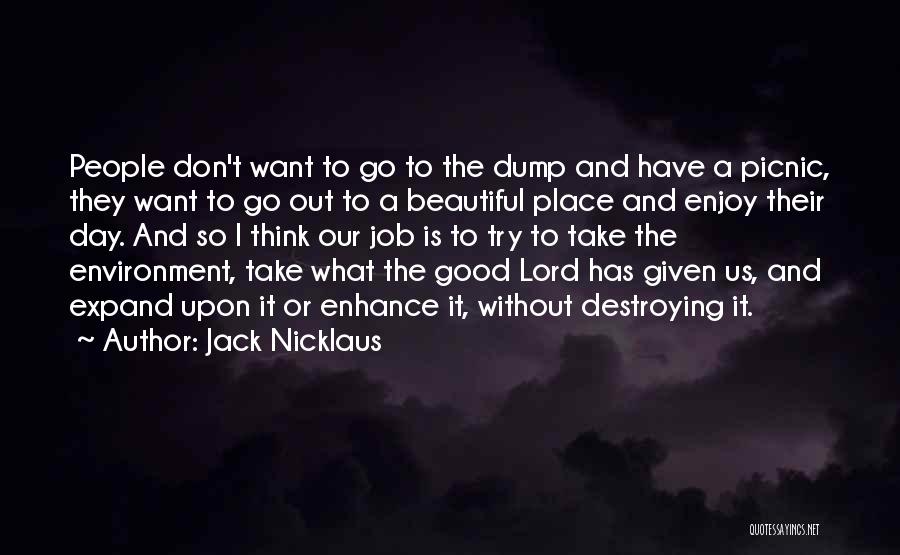 Jack Nicklaus Quotes: People Don't Want To Go To The Dump And Have A Picnic, They Want To Go Out To A Beautiful