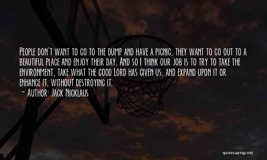 Jack Nicklaus Quotes: People Don't Want To Go To The Dump And Have A Picnic, They Want To Go Out To A Beautiful