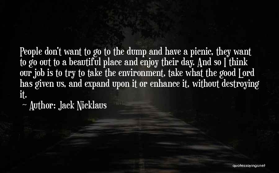 Jack Nicklaus Quotes: People Don't Want To Go To The Dump And Have A Picnic, They Want To Go Out To A Beautiful