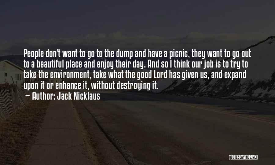 Jack Nicklaus Quotes: People Don't Want To Go To The Dump And Have A Picnic, They Want To Go Out To A Beautiful