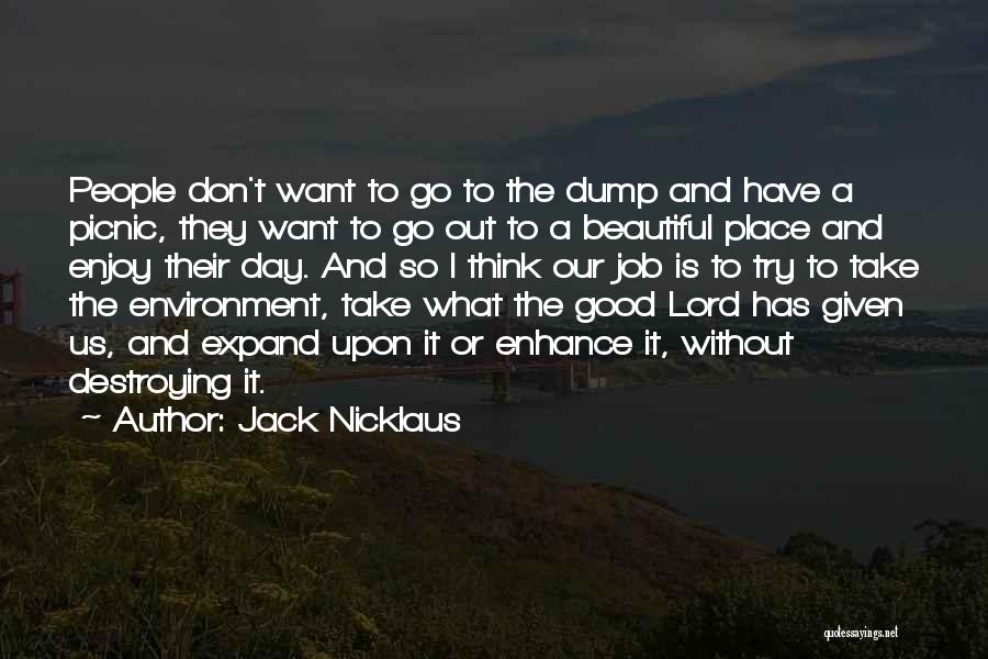 Jack Nicklaus Quotes: People Don't Want To Go To The Dump And Have A Picnic, They Want To Go Out To A Beautiful