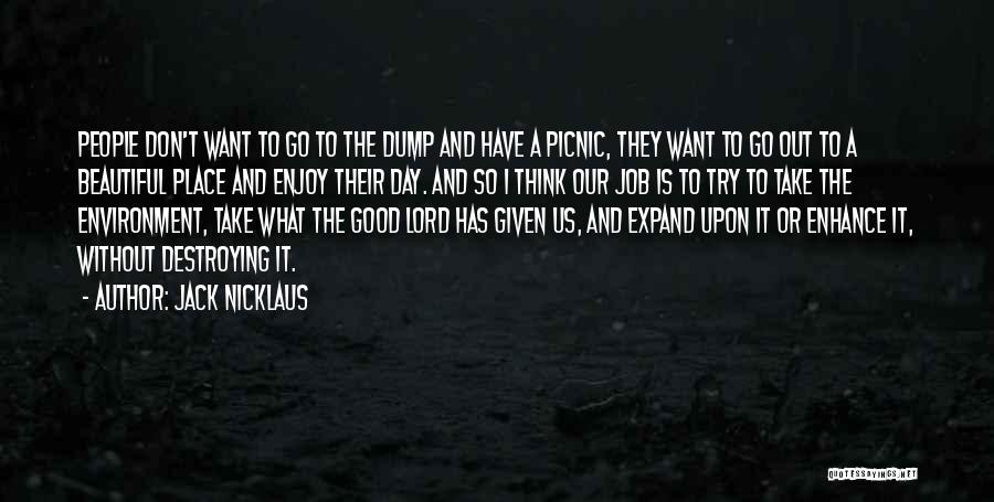 Jack Nicklaus Quotes: People Don't Want To Go To The Dump And Have A Picnic, They Want To Go Out To A Beautiful