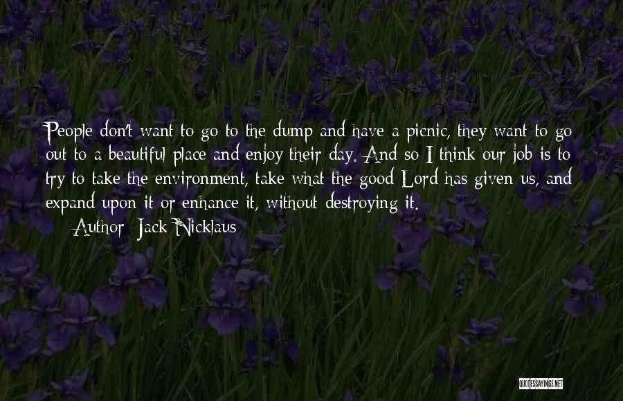 Jack Nicklaus Quotes: People Don't Want To Go To The Dump And Have A Picnic, They Want To Go Out To A Beautiful