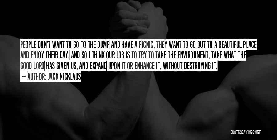 Jack Nicklaus Quotes: People Don't Want To Go To The Dump And Have A Picnic, They Want To Go Out To A Beautiful