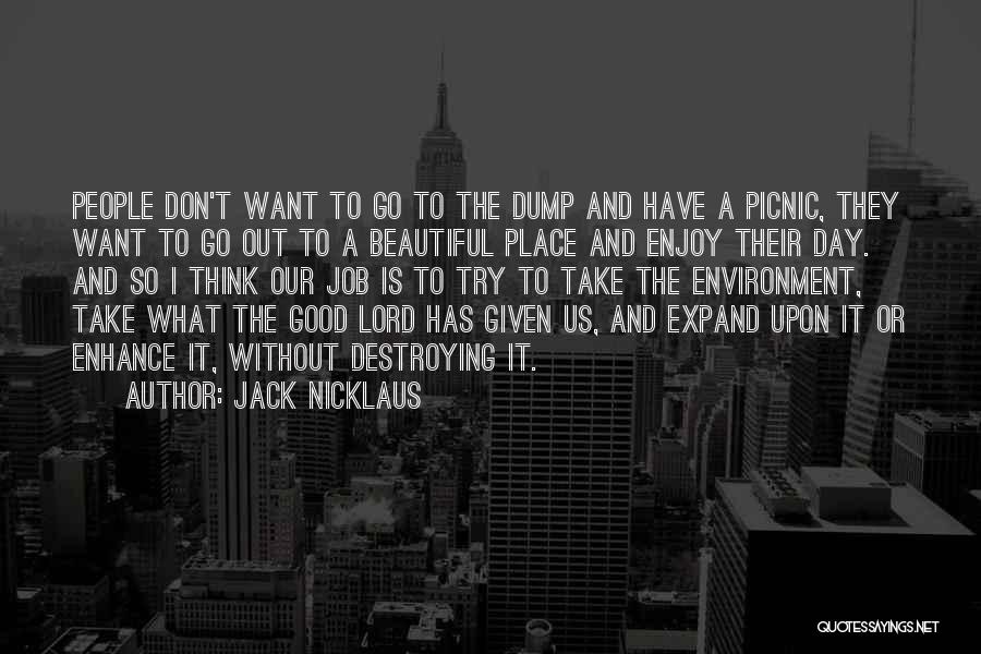 Jack Nicklaus Quotes: People Don't Want To Go To The Dump And Have A Picnic, They Want To Go Out To A Beautiful