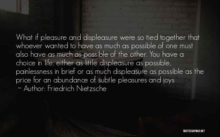 Friedrich Nietzsche Quotes: What If Pleasure And Displeasure Were So Tied Together That Whoever Wanted To Have As Much As Possible Of One