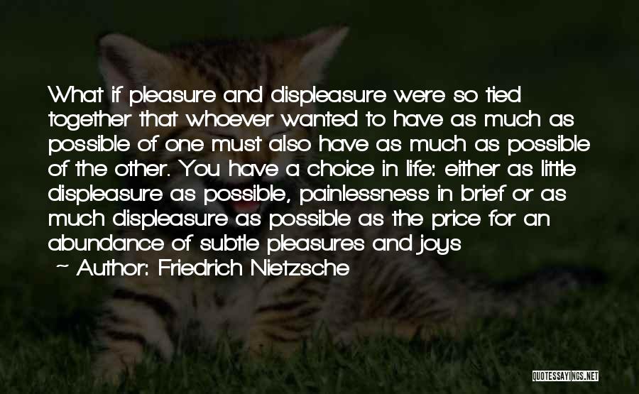 Friedrich Nietzsche Quotes: What If Pleasure And Displeasure Were So Tied Together That Whoever Wanted To Have As Much As Possible Of One