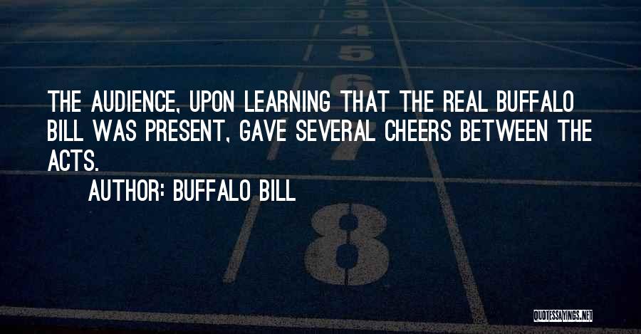 Buffalo Bill Quotes: The Audience, Upon Learning That The Real Buffalo Bill Was Present, Gave Several Cheers Between The Acts.