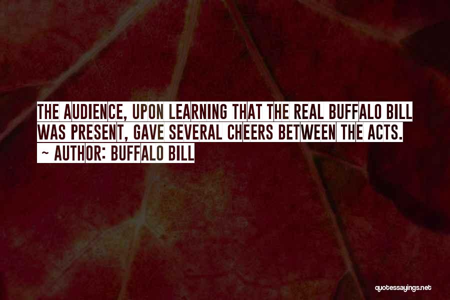 Buffalo Bill Quotes: The Audience, Upon Learning That The Real Buffalo Bill Was Present, Gave Several Cheers Between The Acts.