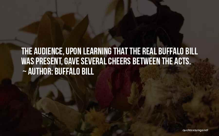 Buffalo Bill Quotes: The Audience, Upon Learning That The Real Buffalo Bill Was Present, Gave Several Cheers Between The Acts.