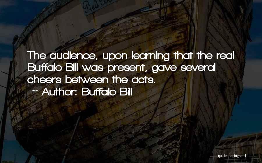 Buffalo Bill Quotes: The Audience, Upon Learning That The Real Buffalo Bill Was Present, Gave Several Cheers Between The Acts.