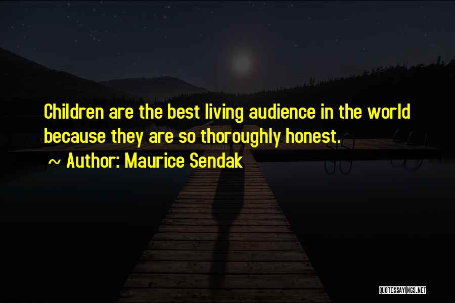 Maurice Sendak Quotes: Children Are The Best Living Audience In The World Because They Are So Thoroughly Honest.