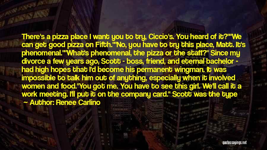 Renee Carlino Quotes: There's A Pizza Place I Want You To Try, Ciccio's. You Heard Of It?we Can Get Good Pizza On Fifth.no,