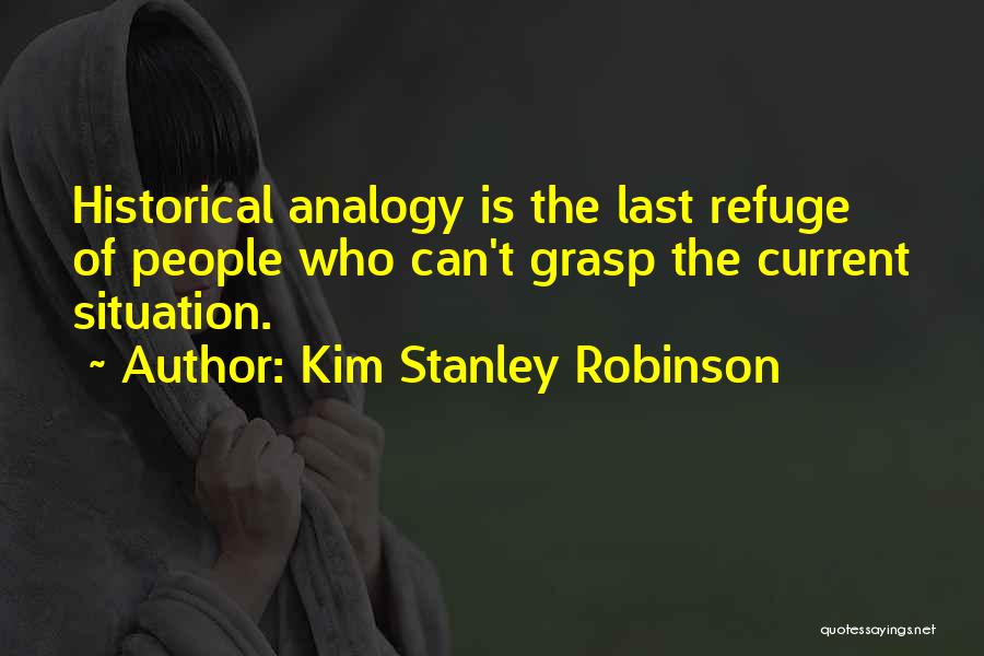 Kim Stanley Robinson Quotes: Historical Analogy Is The Last Refuge Of People Who Can't Grasp The Current Situation.