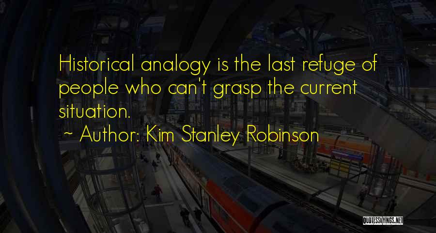 Kim Stanley Robinson Quotes: Historical Analogy Is The Last Refuge Of People Who Can't Grasp The Current Situation.