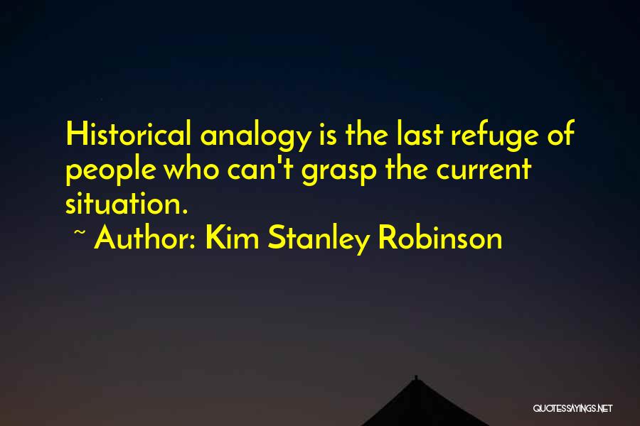 Kim Stanley Robinson Quotes: Historical Analogy Is The Last Refuge Of People Who Can't Grasp The Current Situation.