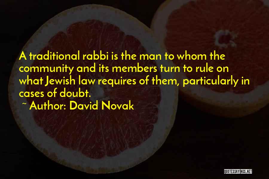 David Novak Quotes: A Traditional Rabbi Is The Man To Whom The Community And Its Members Turn To Rule On What Jewish Law