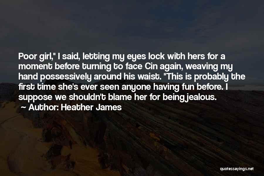 Heather James Quotes: Poor Girl, I Said, Letting My Eyes Lock With Hers For A Moment Before Turning To Face Cin Again, Weaving