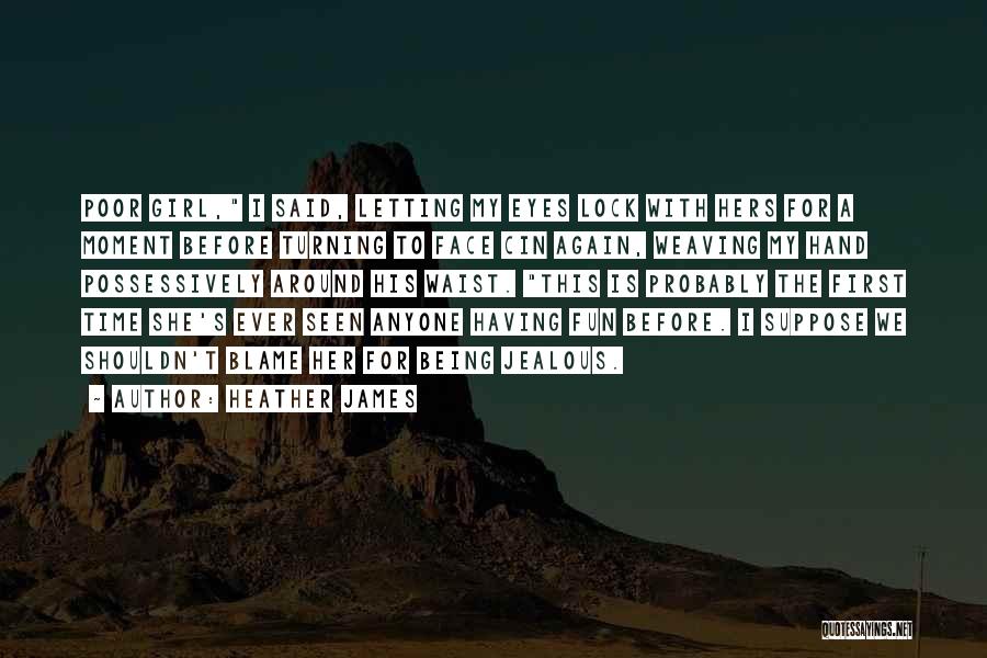 Heather James Quotes: Poor Girl, I Said, Letting My Eyes Lock With Hers For A Moment Before Turning To Face Cin Again, Weaving