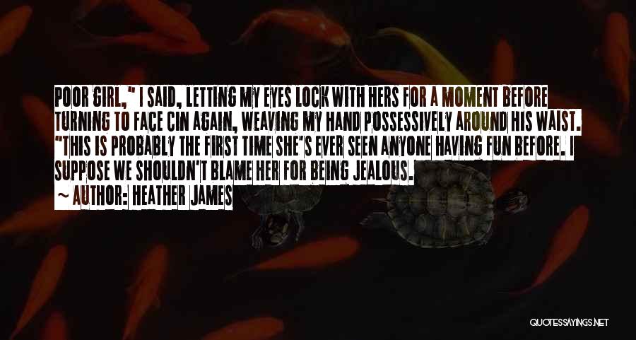 Heather James Quotes: Poor Girl, I Said, Letting My Eyes Lock With Hers For A Moment Before Turning To Face Cin Again, Weaving