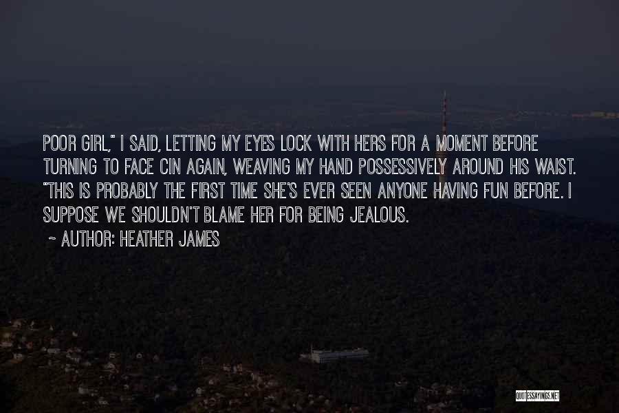 Heather James Quotes: Poor Girl, I Said, Letting My Eyes Lock With Hers For A Moment Before Turning To Face Cin Again, Weaving