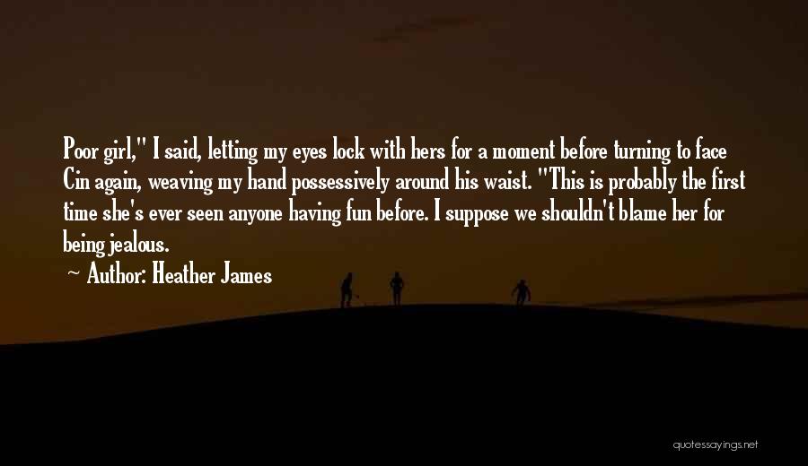 Heather James Quotes: Poor Girl, I Said, Letting My Eyes Lock With Hers For A Moment Before Turning To Face Cin Again, Weaving