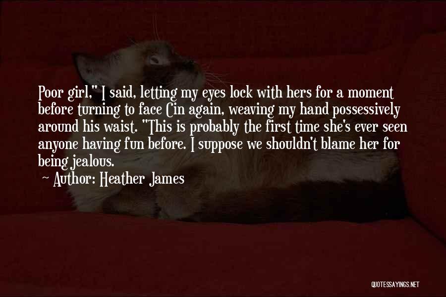 Heather James Quotes: Poor Girl, I Said, Letting My Eyes Lock With Hers For A Moment Before Turning To Face Cin Again, Weaving