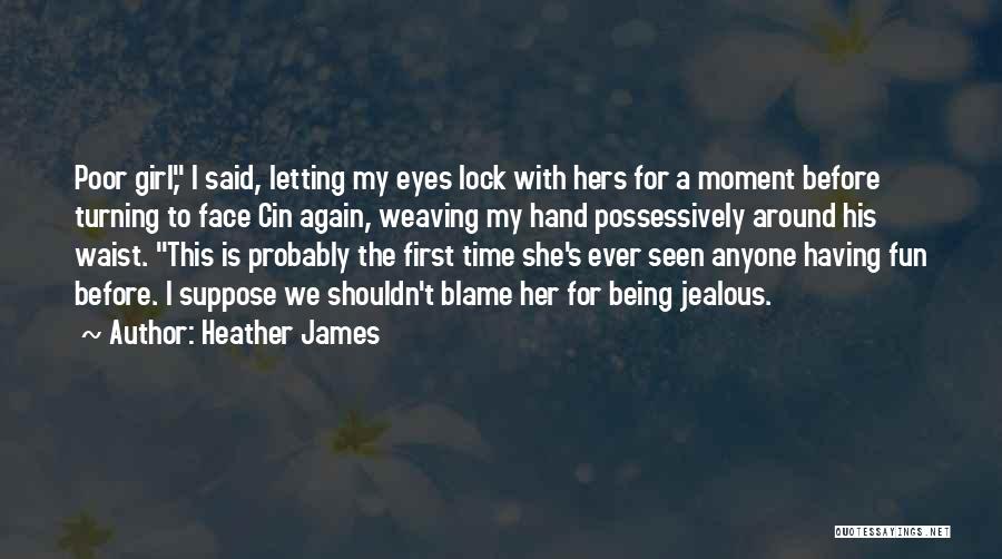 Heather James Quotes: Poor Girl, I Said, Letting My Eyes Lock With Hers For A Moment Before Turning To Face Cin Again, Weaving