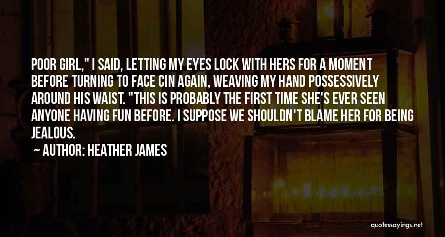 Heather James Quotes: Poor Girl, I Said, Letting My Eyes Lock With Hers For A Moment Before Turning To Face Cin Again, Weaving