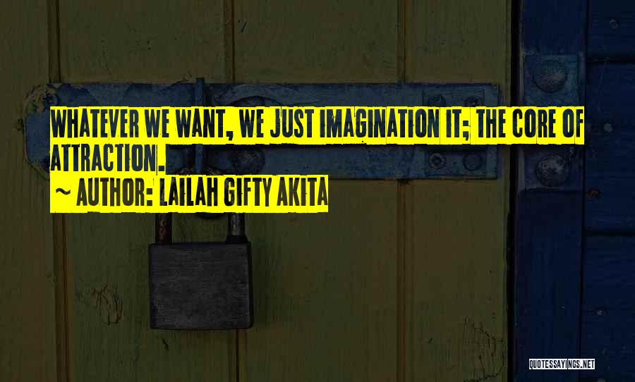 Lailah Gifty Akita Quotes: Whatever We Want, We Just Imagination It; The Core Of Attraction.