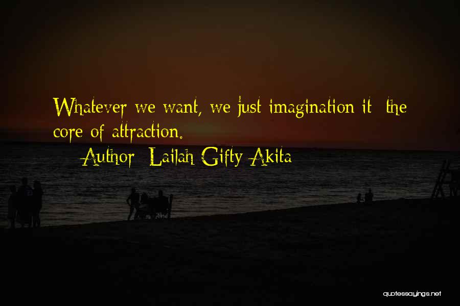 Lailah Gifty Akita Quotes: Whatever We Want, We Just Imagination It; The Core Of Attraction.