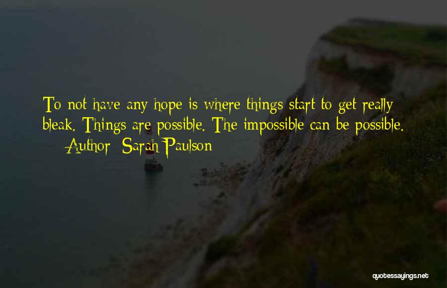 Sarah Paulson Quotes: To Not Have Any Hope Is Where Things Start To Get Really Bleak. Things Are Possible. The Impossible Can Be