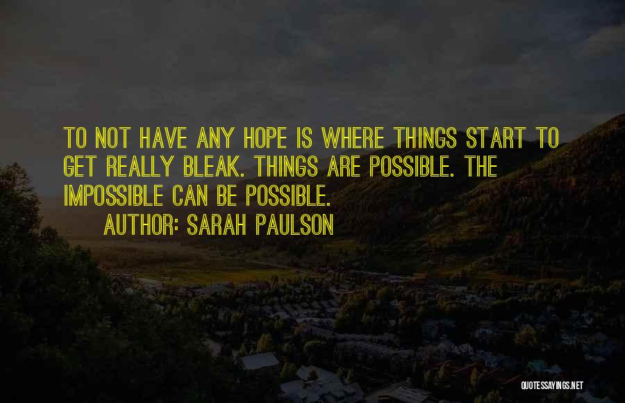 Sarah Paulson Quotes: To Not Have Any Hope Is Where Things Start To Get Really Bleak. Things Are Possible. The Impossible Can Be