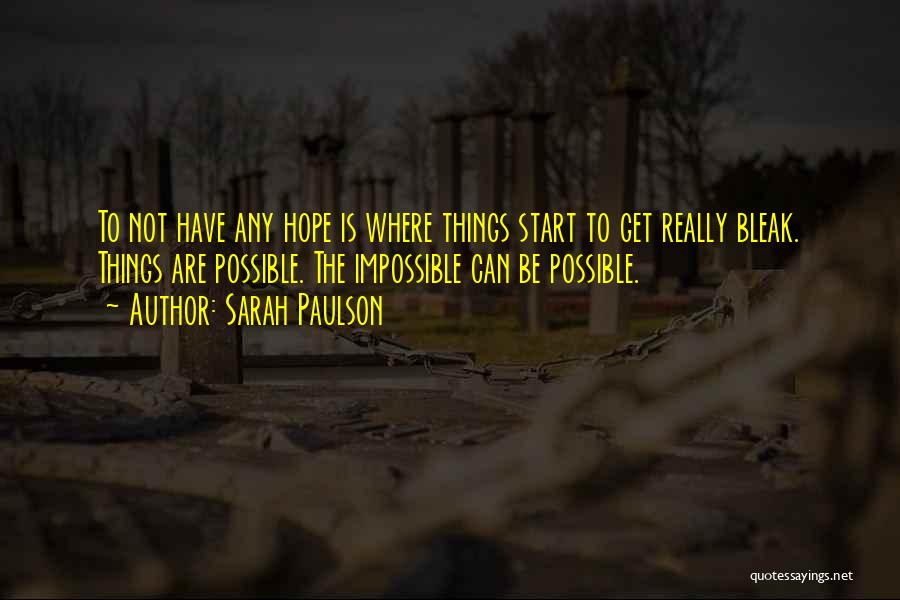 Sarah Paulson Quotes: To Not Have Any Hope Is Where Things Start To Get Really Bleak. Things Are Possible. The Impossible Can Be