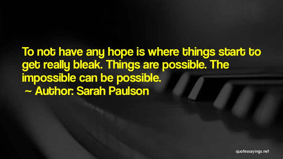 Sarah Paulson Quotes: To Not Have Any Hope Is Where Things Start To Get Really Bleak. Things Are Possible. The Impossible Can Be