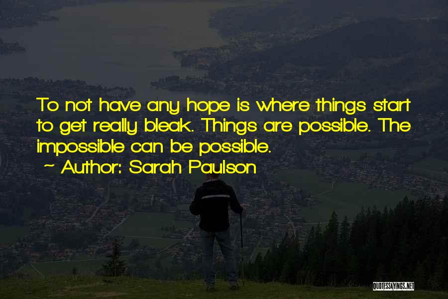 Sarah Paulson Quotes: To Not Have Any Hope Is Where Things Start To Get Really Bleak. Things Are Possible. The Impossible Can Be