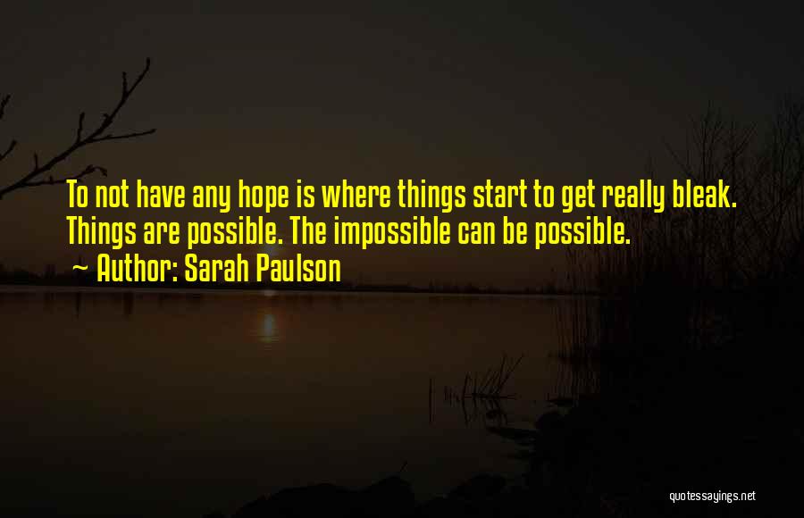 Sarah Paulson Quotes: To Not Have Any Hope Is Where Things Start To Get Really Bleak. Things Are Possible. The Impossible Can Be