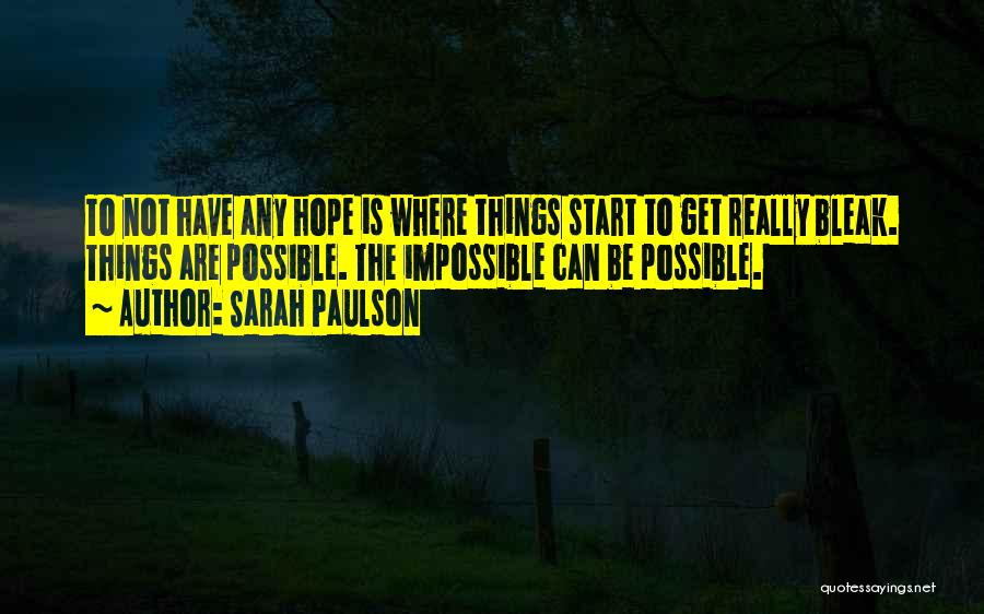 Sarah Paulson Quotes: To Not Have Any Hope Is Where Things Start To Get Really Bleak. Things Are Possible. The Impossible Can Be