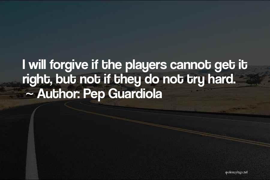 Pep Guardiola Quotes: I Will Forgive If The Players Cannot Get It Right, But Not If They Do Not Try Hard.