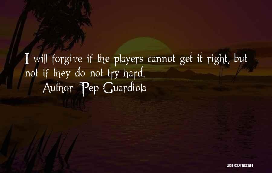 Pep Guardiola Quotes: I Will Forgive If The Players Cannot Get It Right, But Not If They Do Not Try Hard.