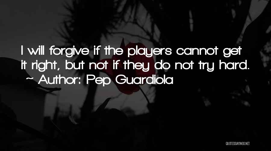 Pep Guardiola Quotes: I Will Forgive If The Players Cannot Get It Right, But Not If They Do Not Try Hard.